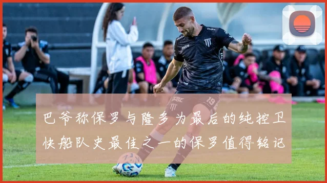 巴爷称保罗与隆多为最后的纯控卫快船队史最佳之一的保罗值得铭记