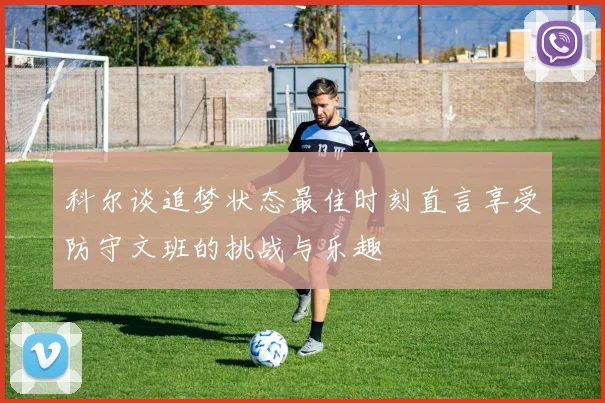 科尔谈追梦状态最佳时刻直言享受防守文班的挑战与乐趣