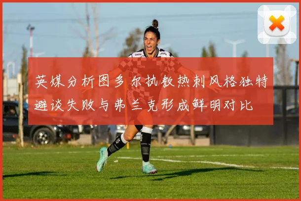 英媒分析图多尔执教热刺风格独特避谈失败与弗兰克形成鲜明对比